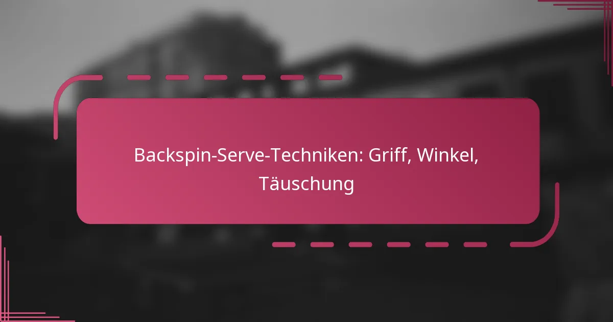 Backspin-Serve-Techniken: Griff, Winkel, Täuschung
