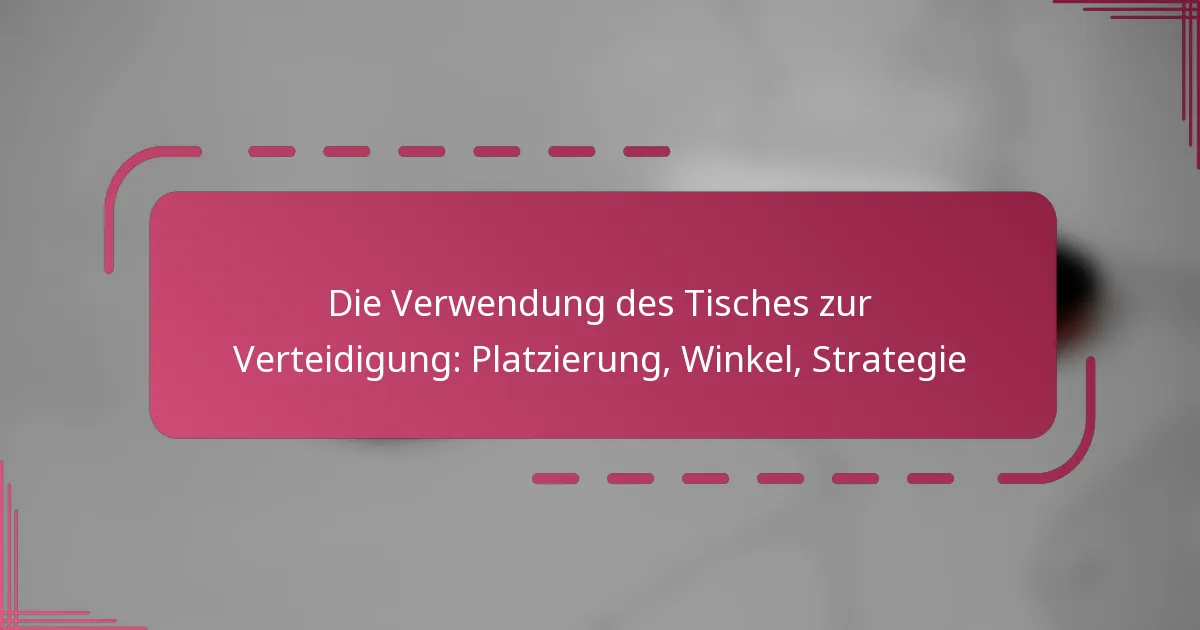 Die Verwendung des Tisches zur Verteidigung: Platzierung, Winkel, Strategie