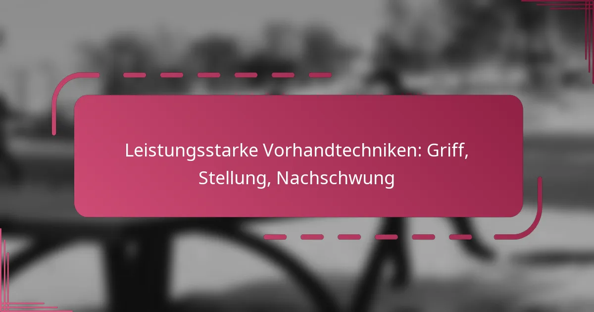 Leistungsstarke Vorhandtechniken: Griff, Stellung, Nachschwung