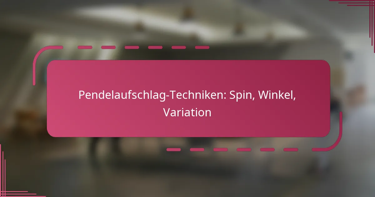 Pendelaufschlag-Techniken: Spin, Winkel, Variation