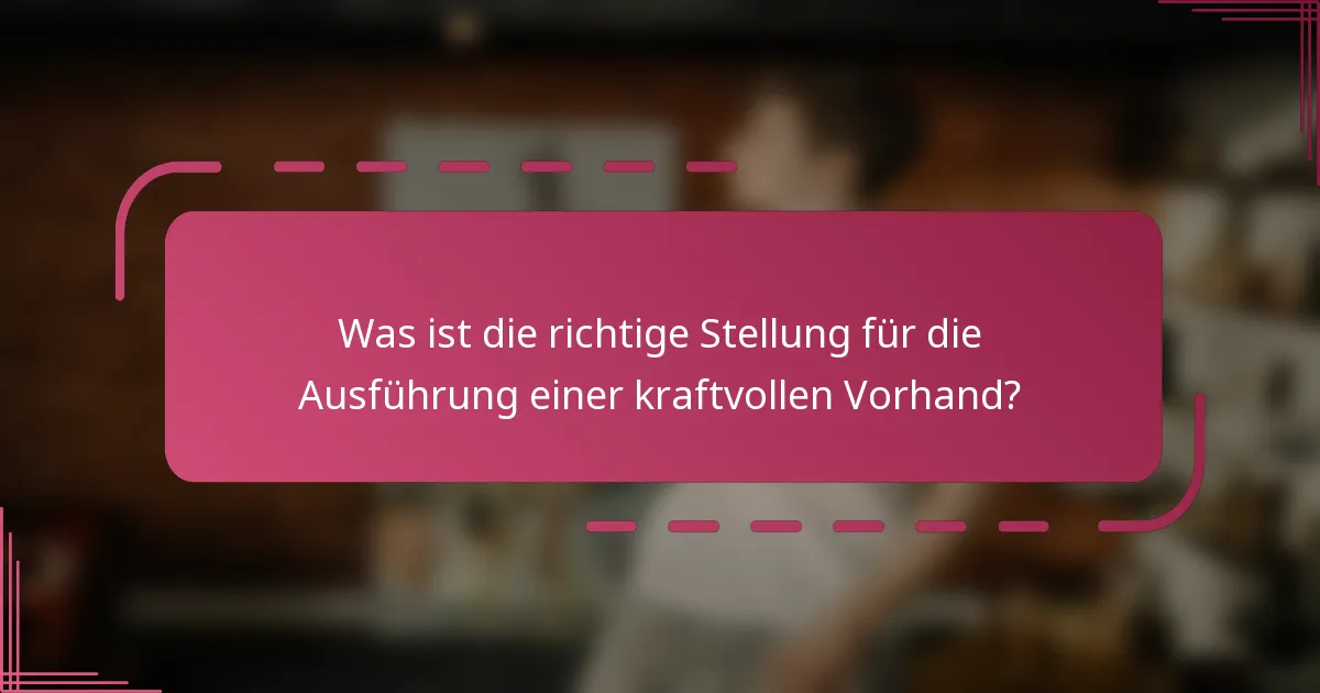 Was ist die richtige Stellung für die Ausführung einer kraftvollen Vorhand?