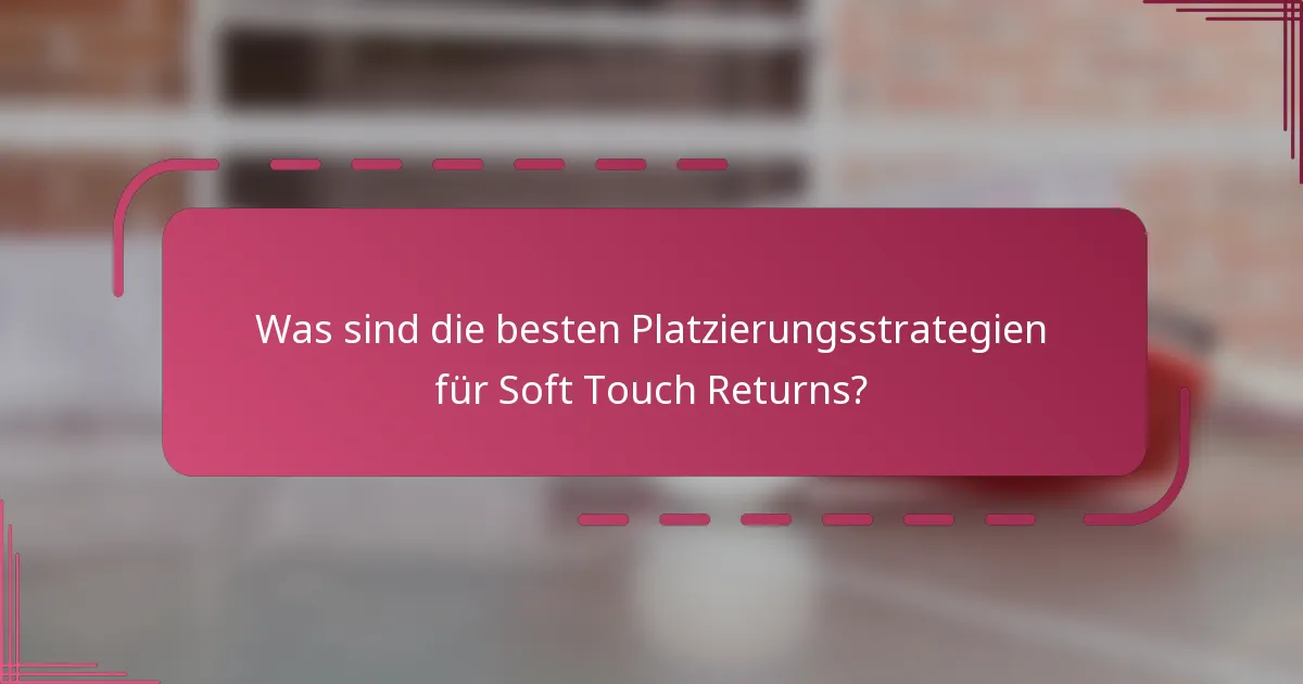 Was sind die besten Platzierungsstrategien für Soft Touch Returns?