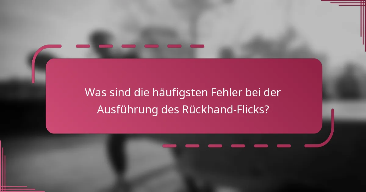 Was sind die häufigsten Fehler bei der Ausführung des Rückhand-Flicks?