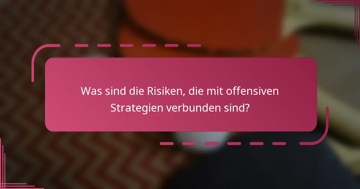 Was sind die Risiken, die mit offensiven Strategien verbunden sind?