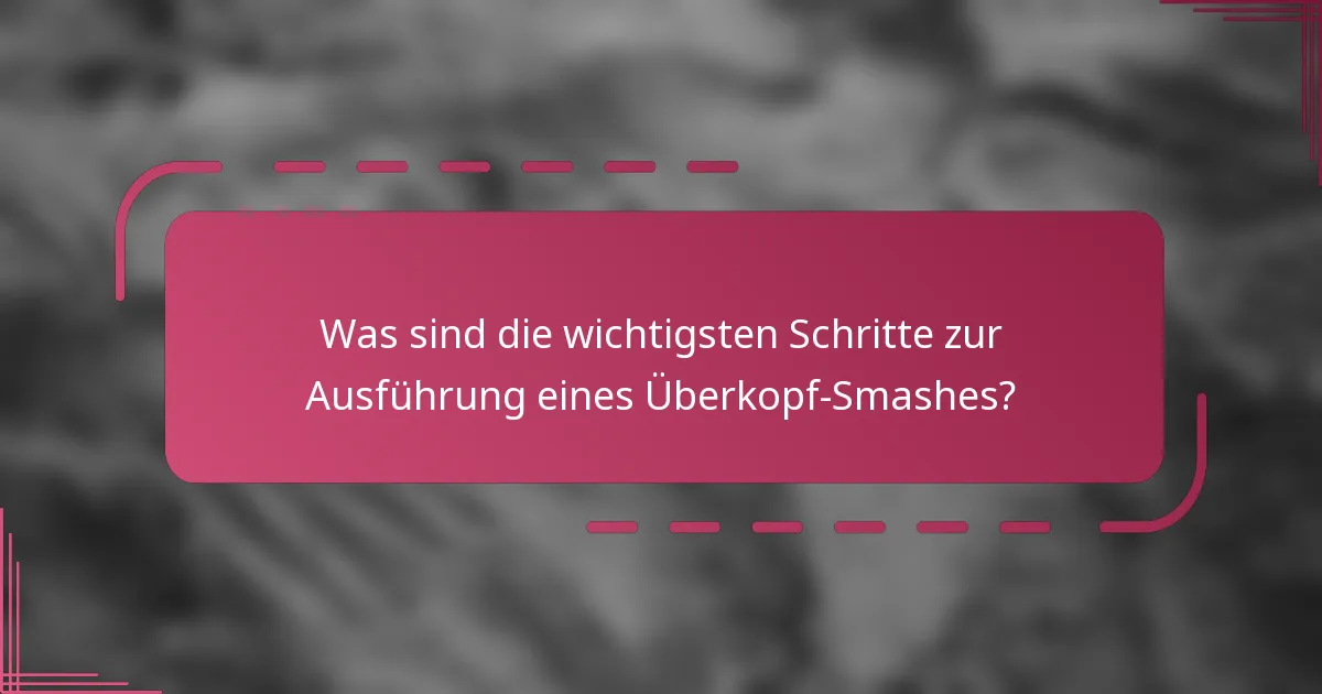 Was sind die wichtigsten Schritte zur Ausführung eines Überkopf-Smashes?
