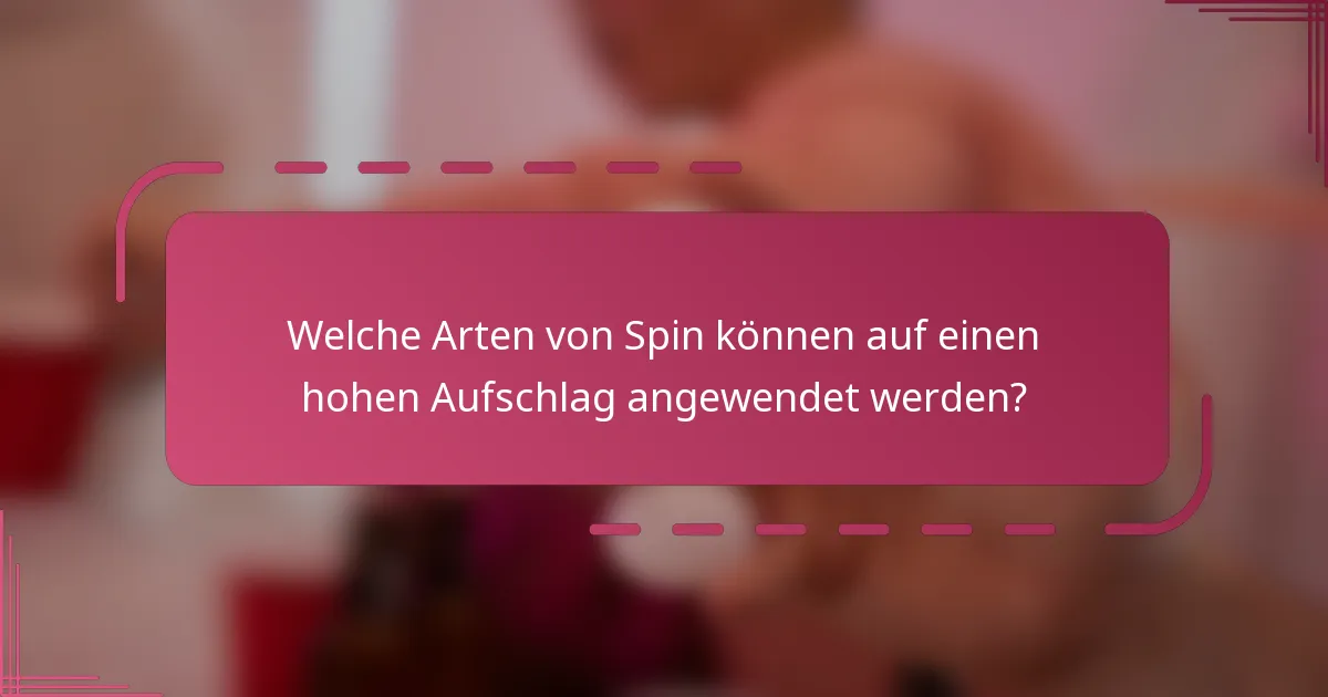 Welche Arten von Spin können auf einen hohen Aufschlag angewendet werden?