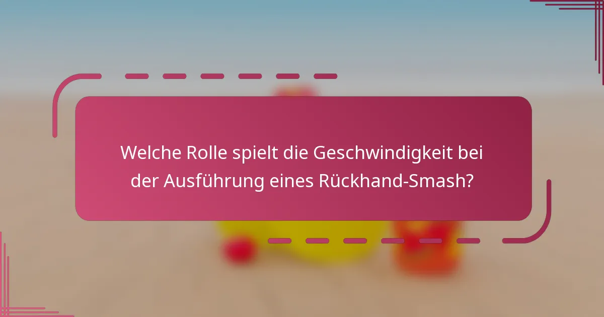 Welche Rolle spielt die Geschwindigkeit bei der Ausführung eines Rückhand-Smash?