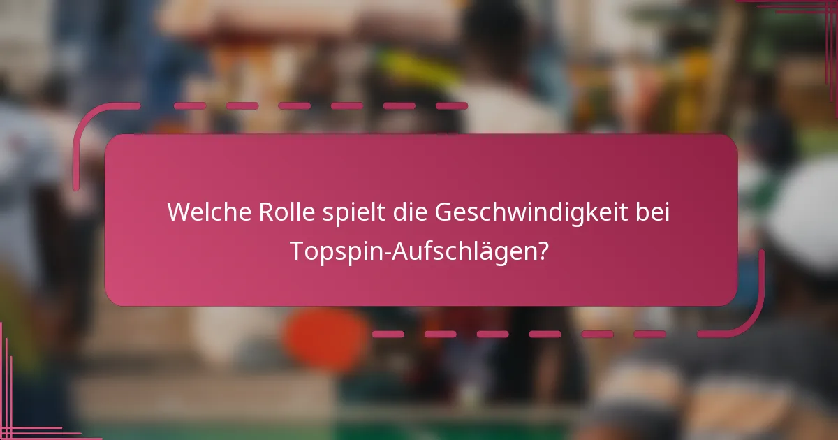 Welche Rolle spielt die Geschwindigkeit bei Topspin-Aufschlägen?