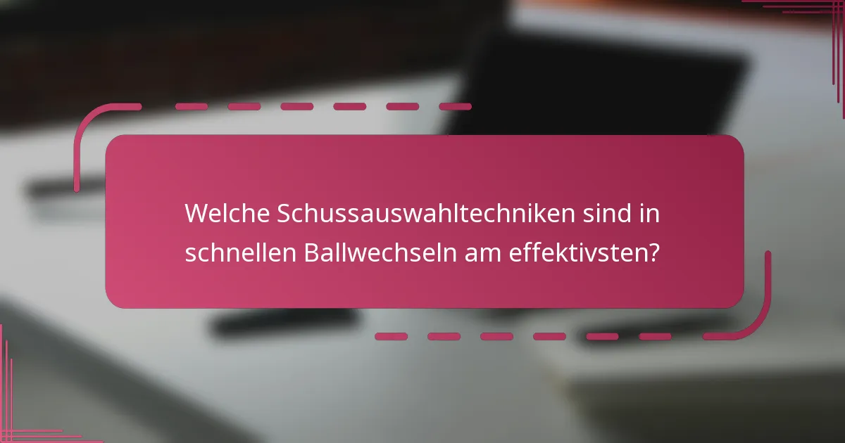Welche Schussauswahltechniken sind in schnellen Ballwechseln am effektivsten?