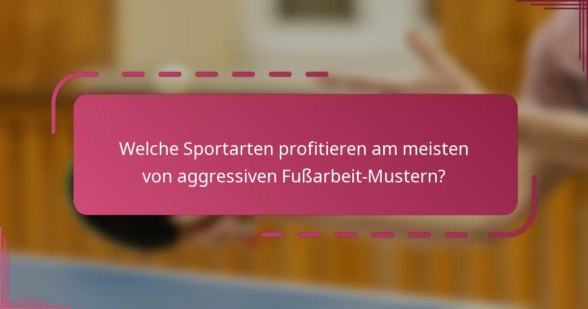 Welche Sportarten profitieren am meisten von aggressiven Fußarbeit-Mustern?