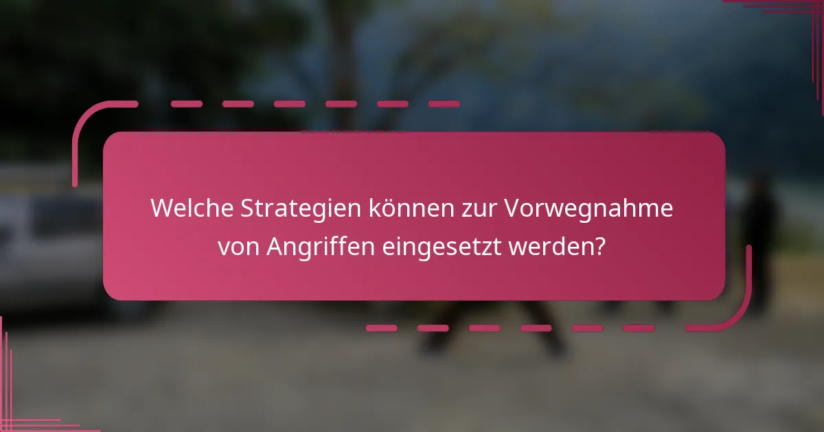 Welche Strategien können zur Vorwegnahme von Angriffen eingesetzt werden?