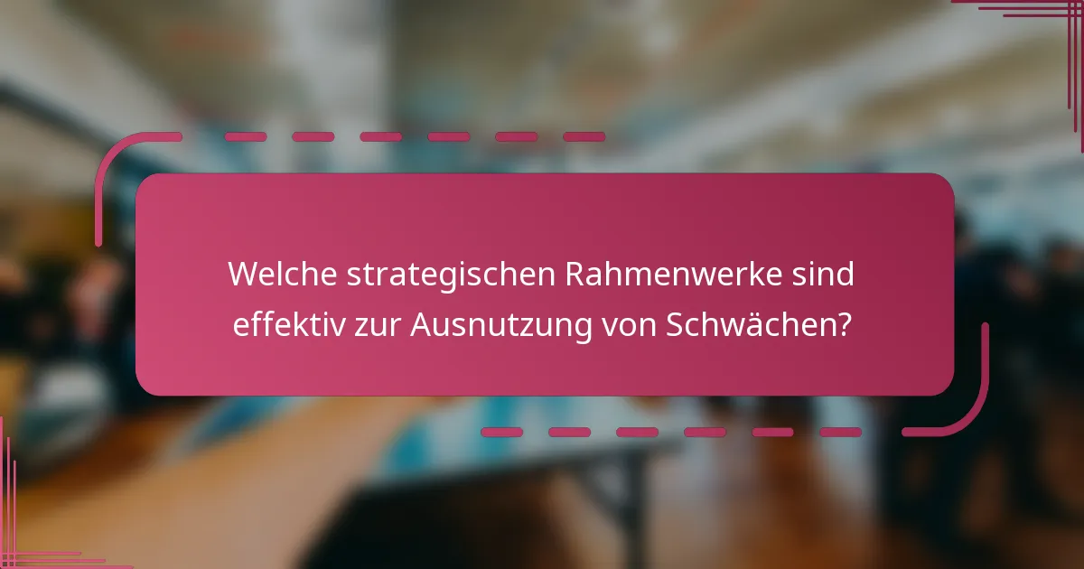 Welche strategischen Rahmenwerke sind effektiv zur Ausnutzung von Schwächen?