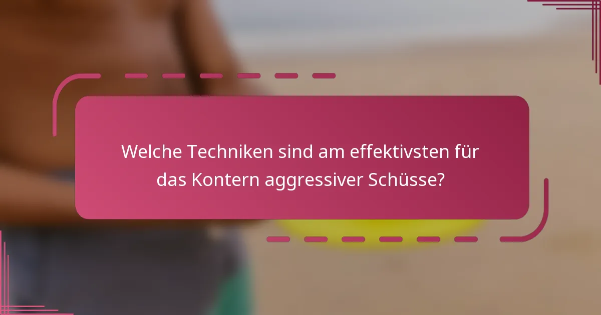 Welche Techniken sind am effektivsten für das Kontern aggressiver Schüsse?