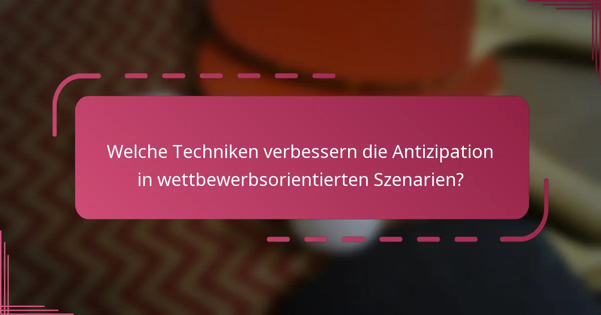 Welche Techniken verbessern die Antizipation in wettbewerbsorientierten Szenarien?
