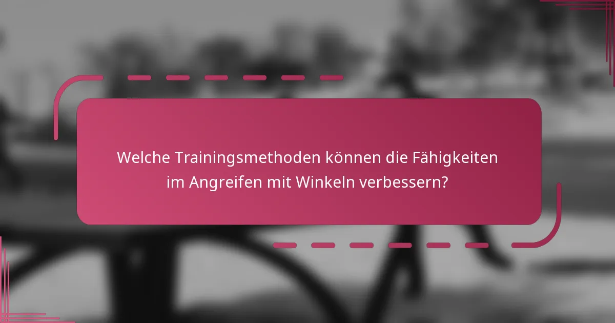 Welche Trainingsmethoden können die Fähigkeiten im Angreifen mit Winkeln verbessern?