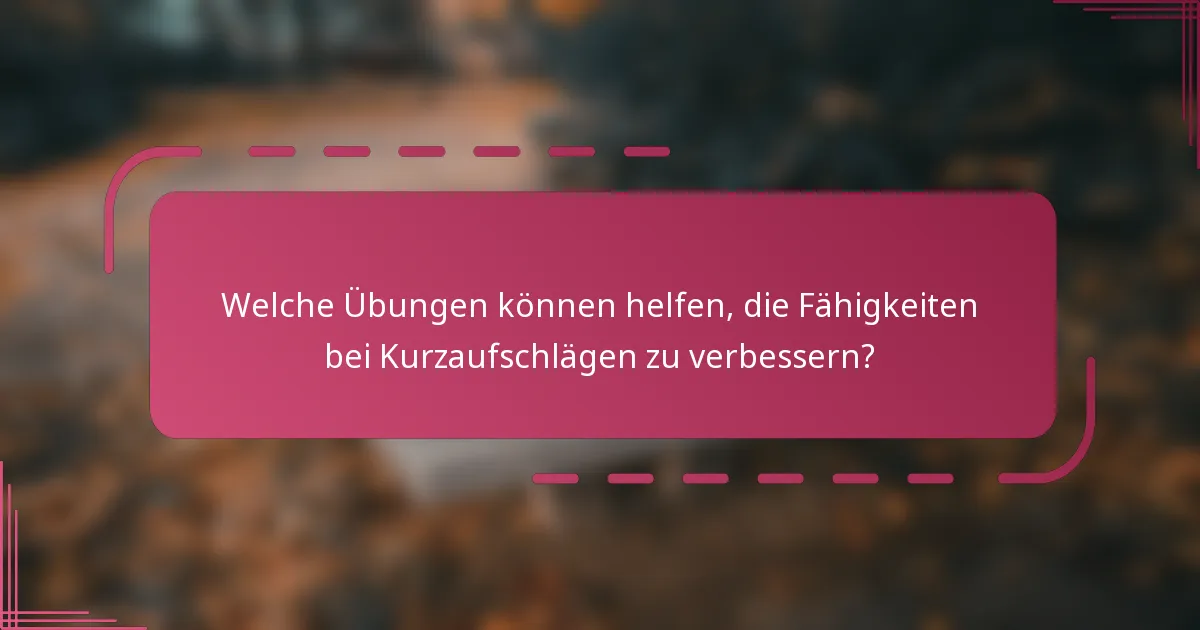 Welche Übungen können helfen, die Fähigkeiten bei Kurzaufschlägen zu verbessern?