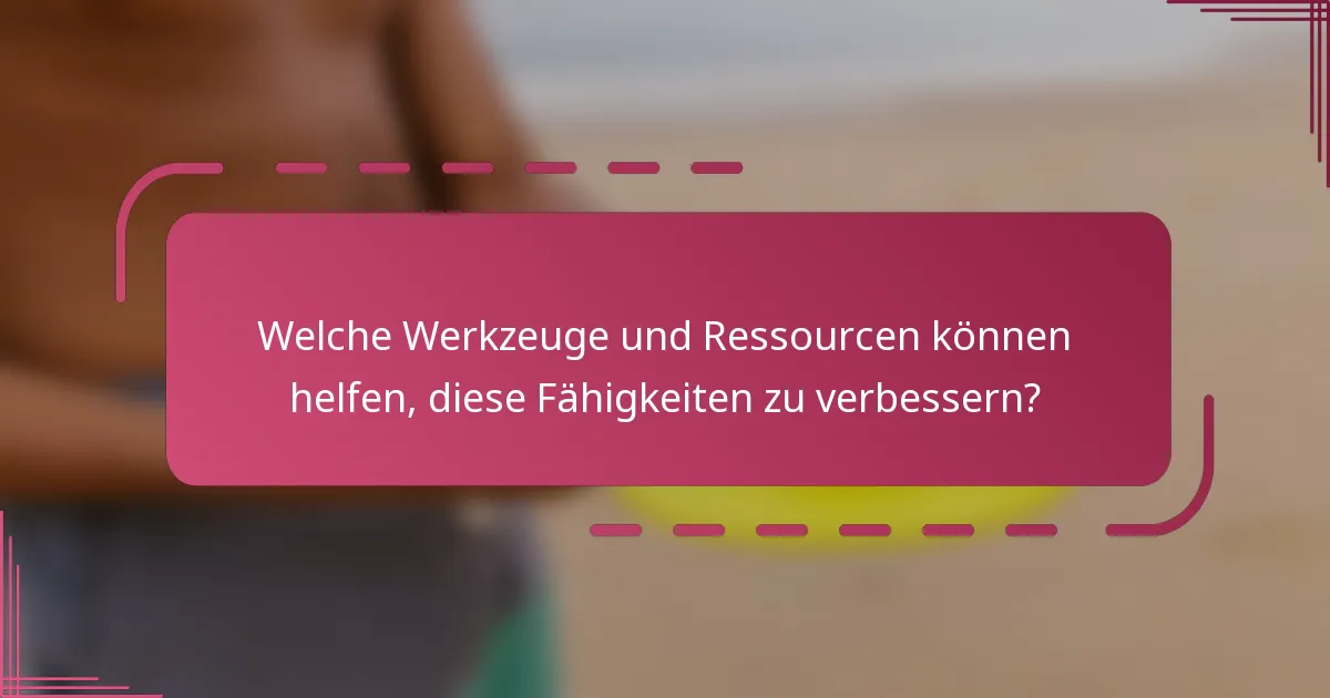 Welche Werkzeuge und Ressourcen können helfen, diese Fähigkeiten zu verbessern?