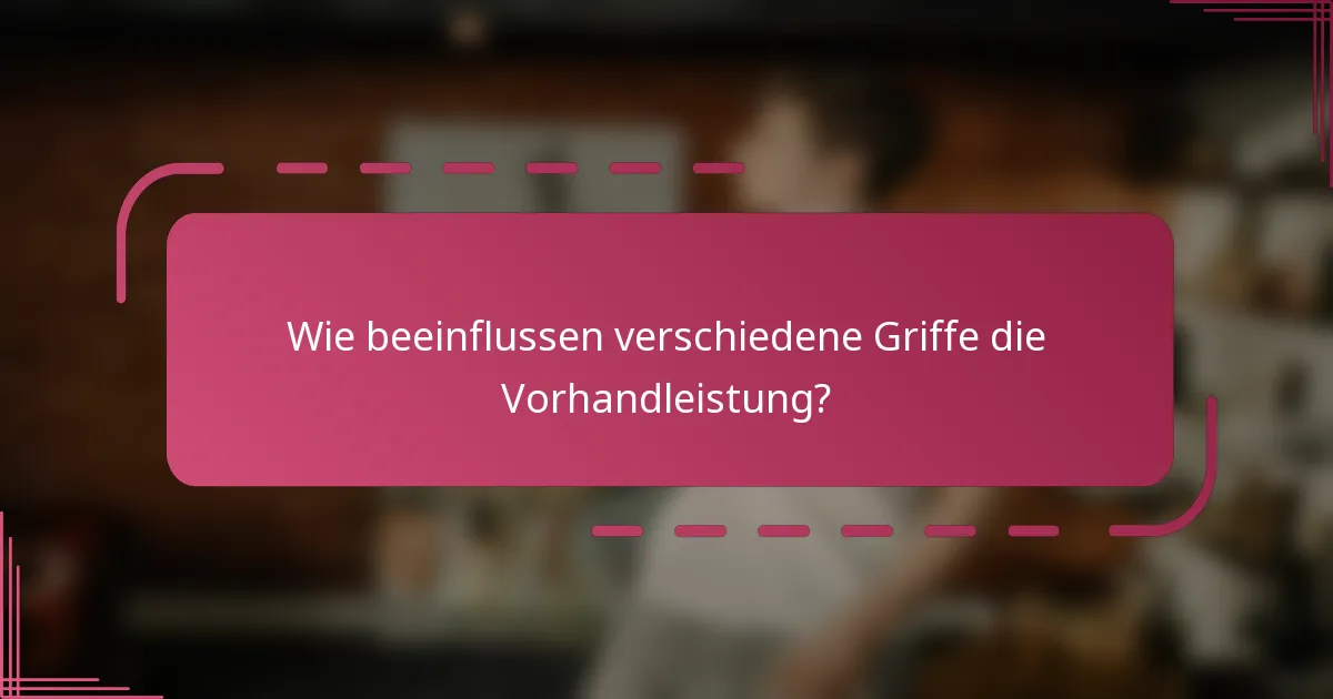 Wie beeinflussen verschiedene Griffe die Vorhandleistung?