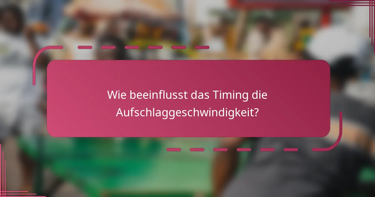 Wie beeinflusst das Timing die Aufschlaggeschwindigkeit?