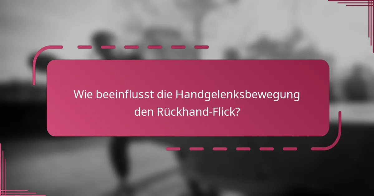 Wie beeinflusst die Handgelenksbewegung den Rückhand-Flick?