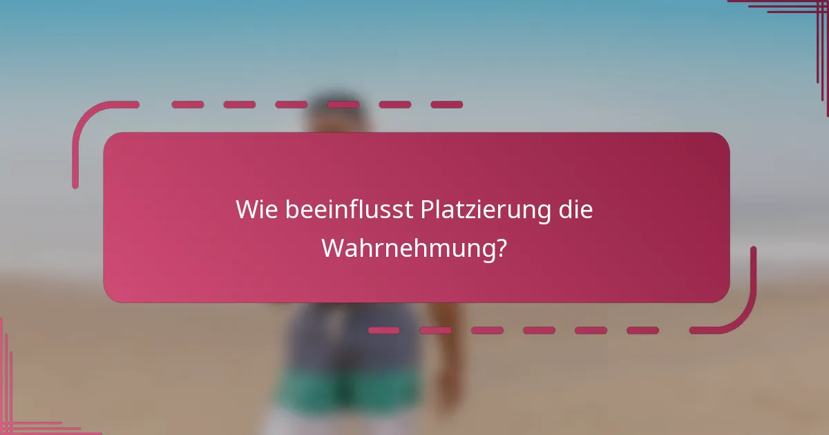 Wie beeinflusst Platzierung die Wahrnehmung?