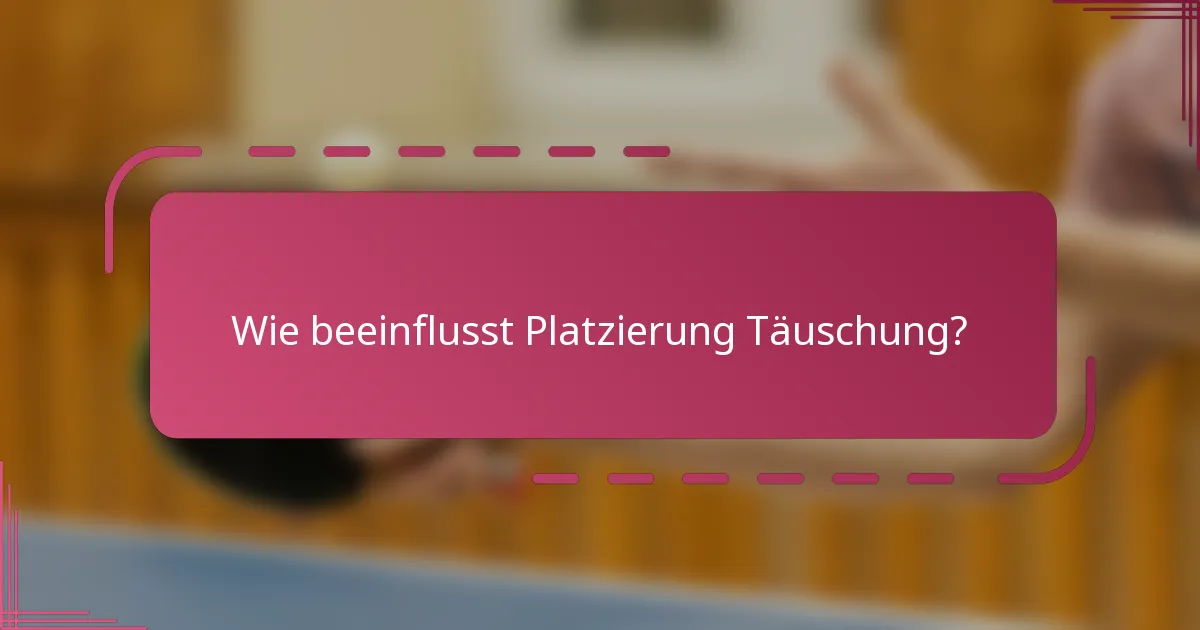 Wie beeinflusst Platzierung Täuschung?