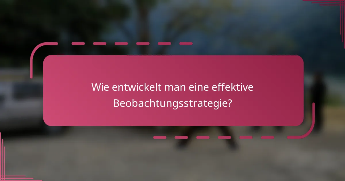 Wie entwickelt man eine effektive Beobachtungsstrategie?
