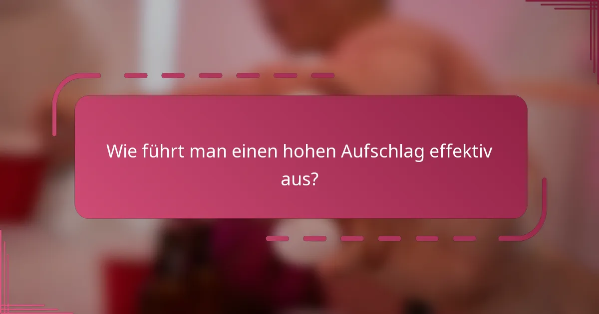 Wie führt man einen hohen Aufschlag effektiv aus?