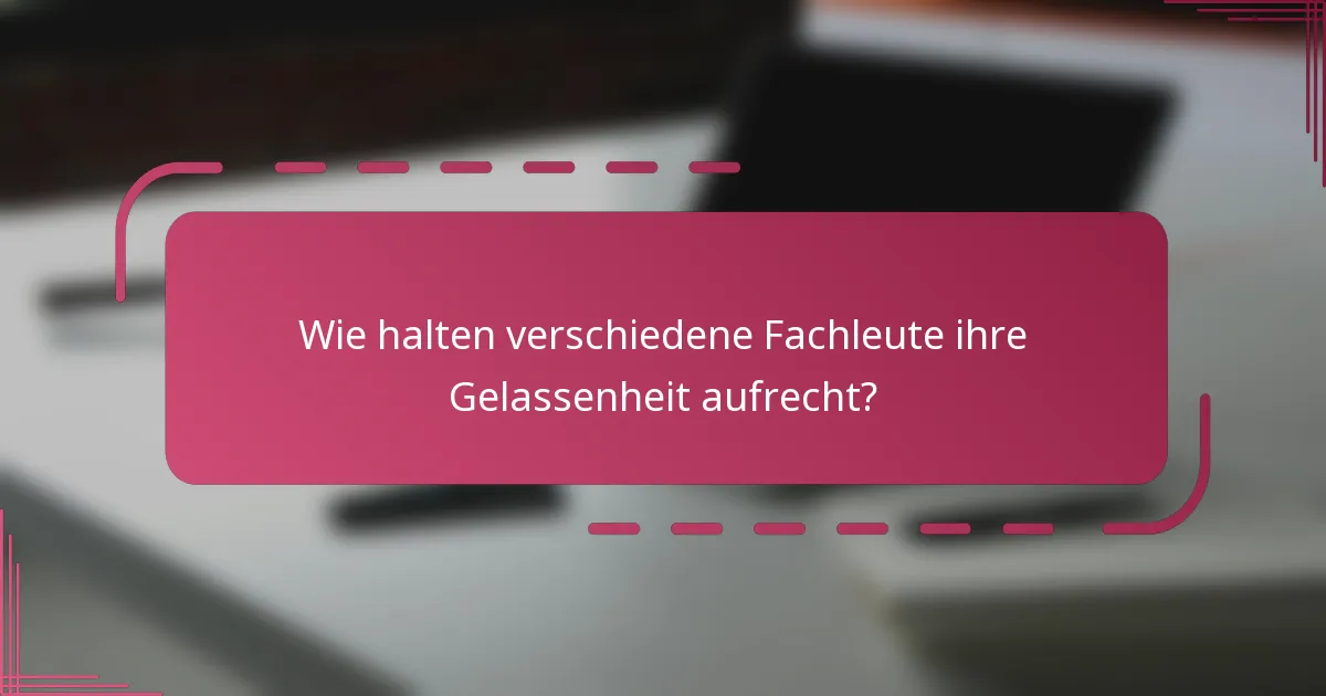 Wie halten verschiedene Fachleute ihre Gelassenheit aufrecht?