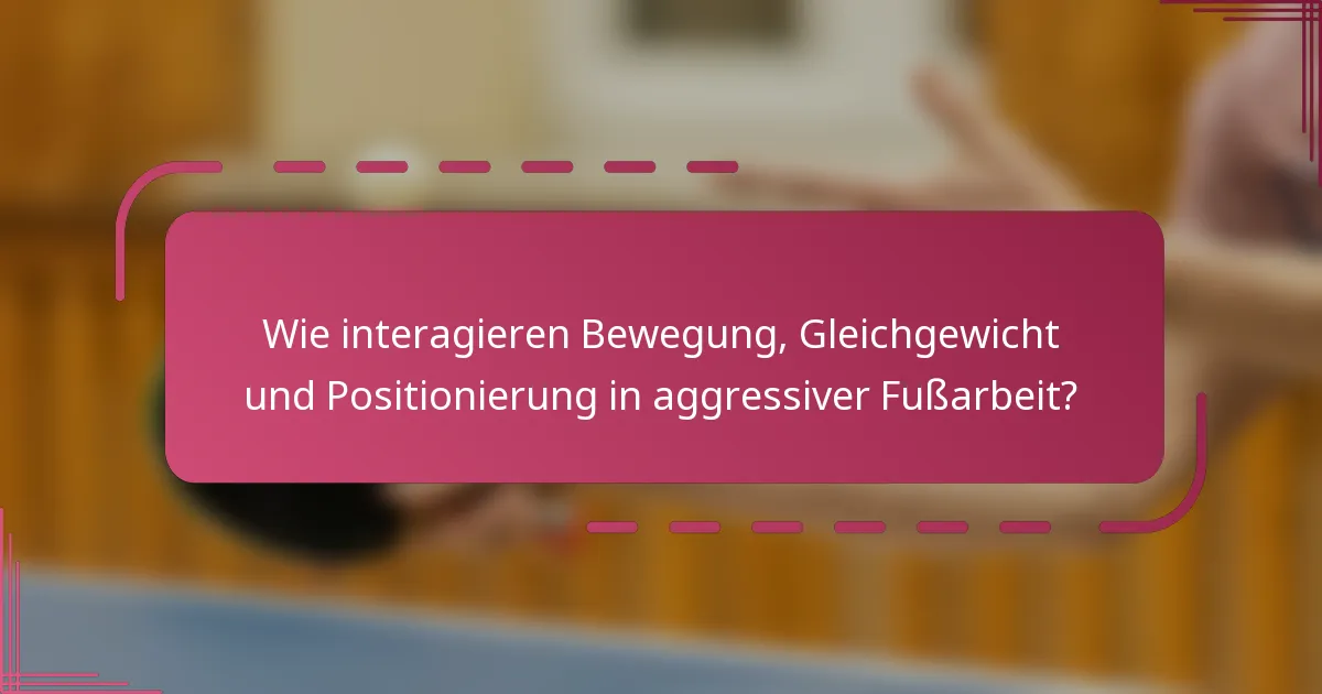 Wie interagieren Bewegung, Gleichgewicht und Positionierung in aggressiver Fußarbeit?