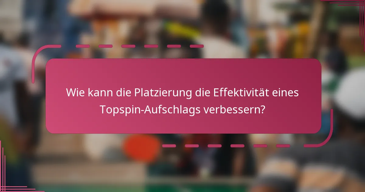 Wie kann die Platzierung die Effektivität eines Topspin-Aufschlags verbessern?