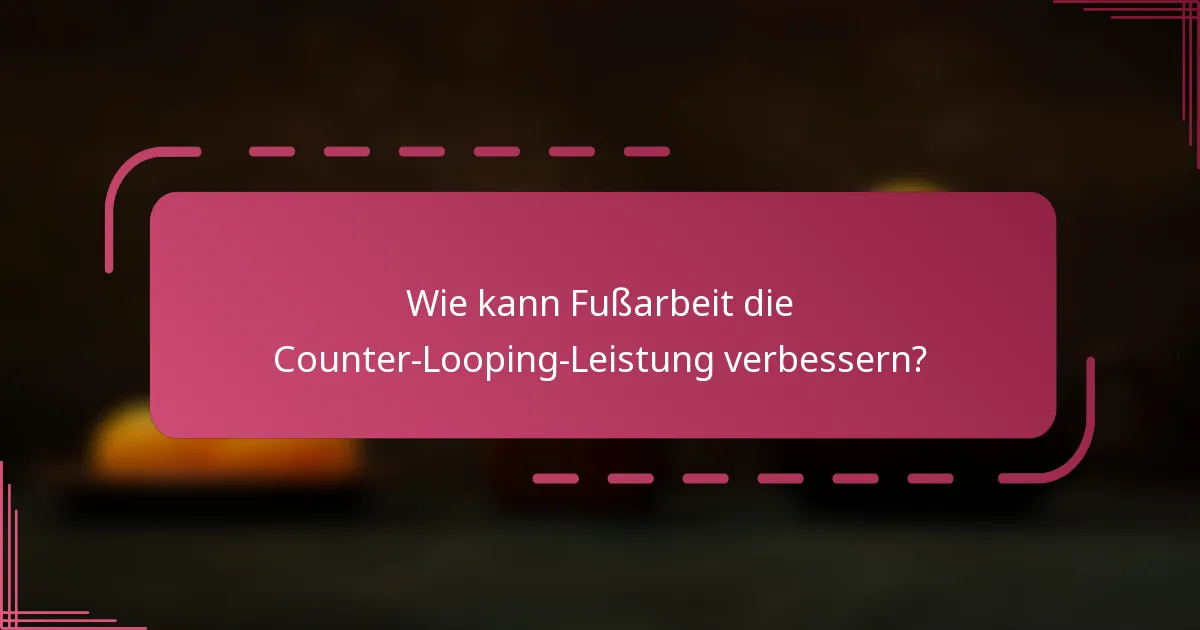 Wie kann Fußarbeit die Counter-Looping-Leistung verbessern?