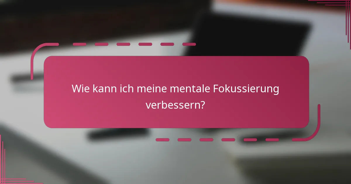 Wie kann ich meine mentale Fokussierung verbessern?