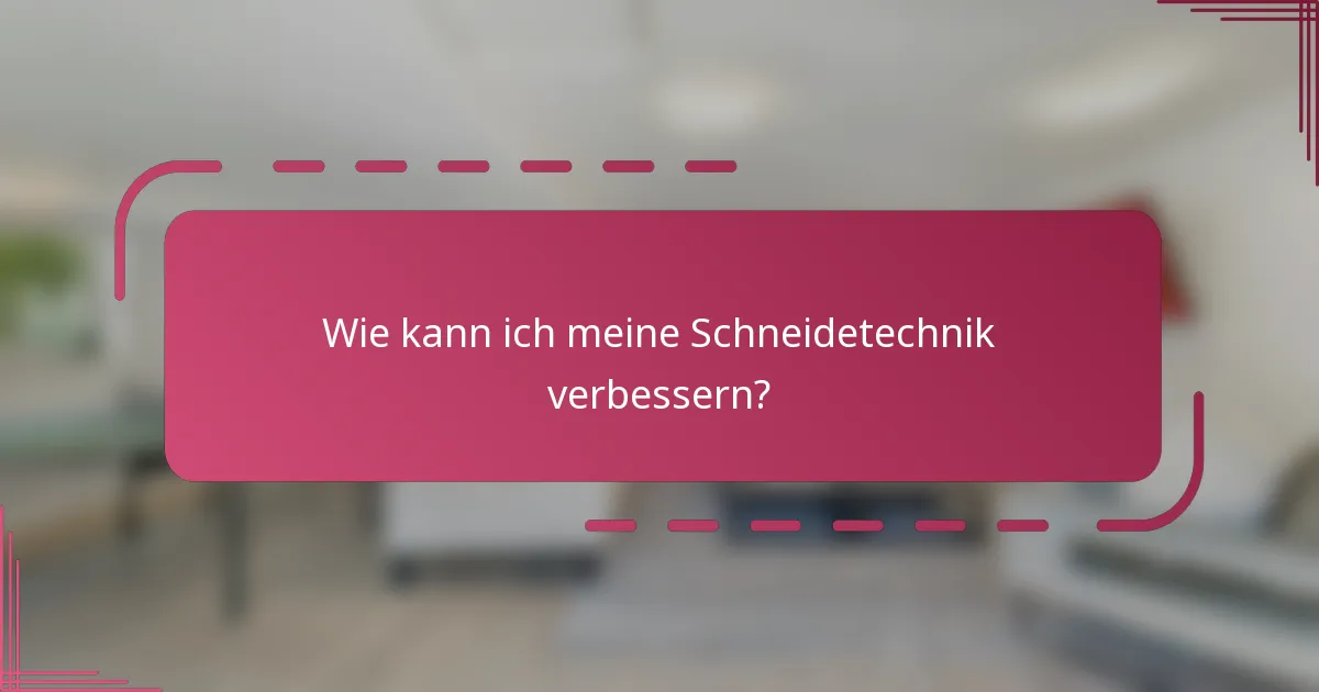 Wie kann ich meine Schneidetechnik verbessern?