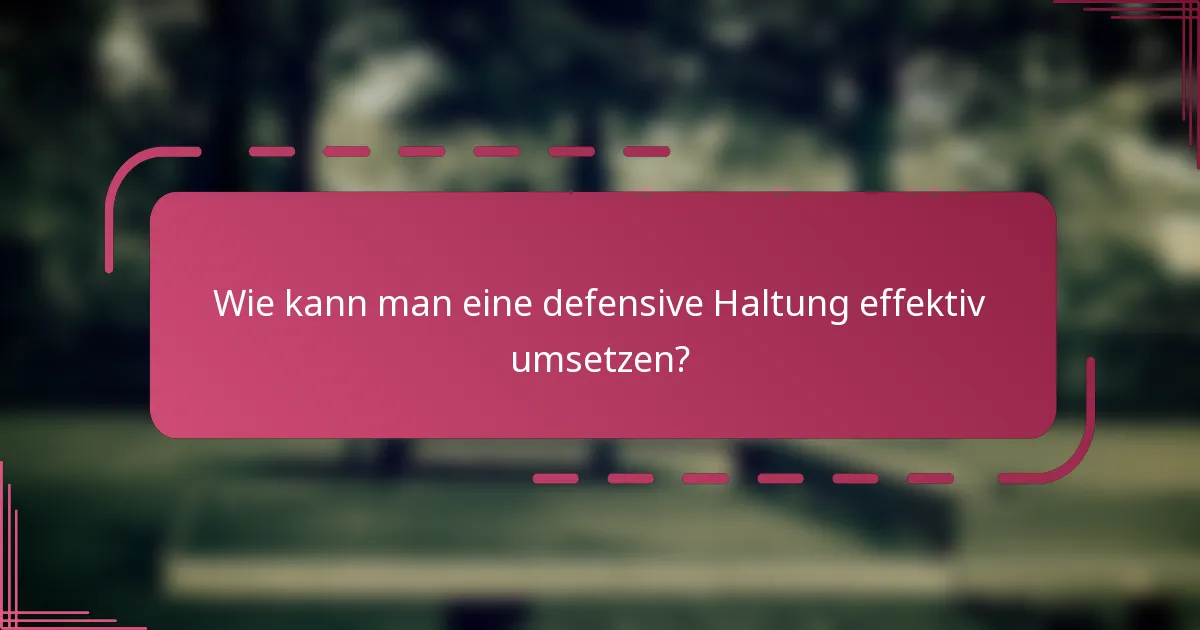Wie kann man eine defensive Haltung effektiv umsetzen?