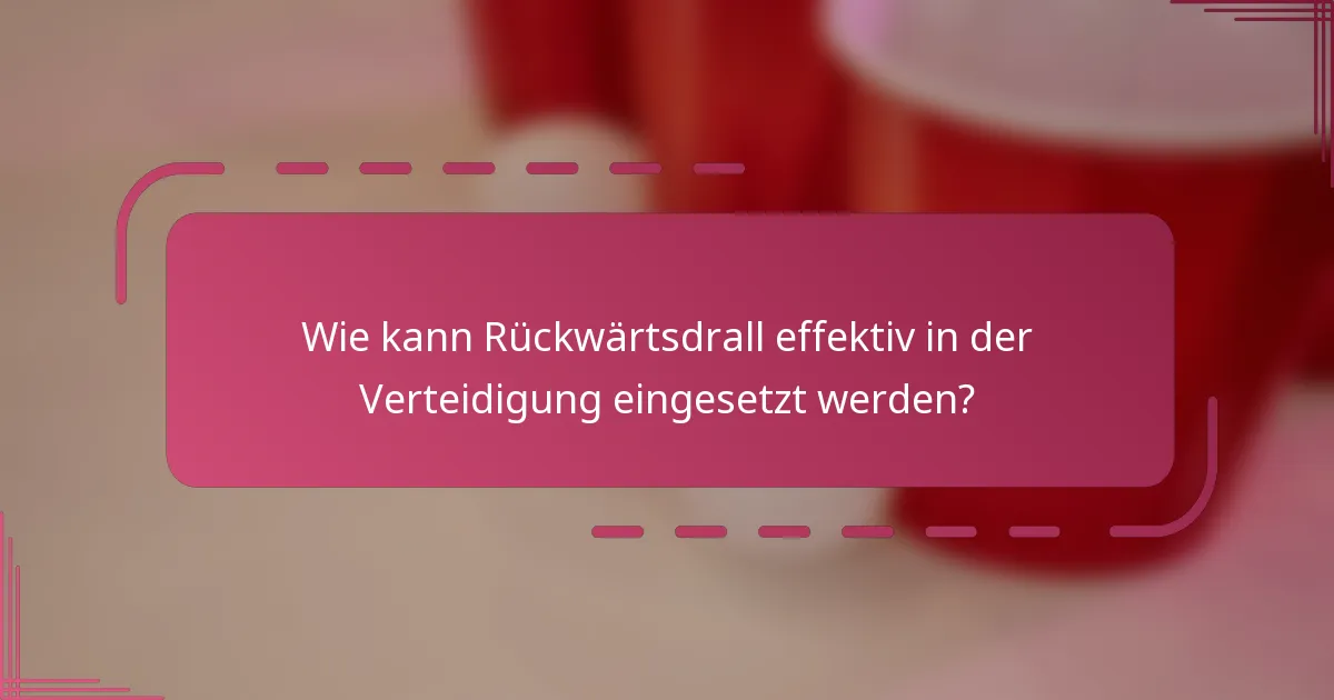 Wie kann Rückwärtsdrall effektiv in der Verteidigung eingesetzt werden?