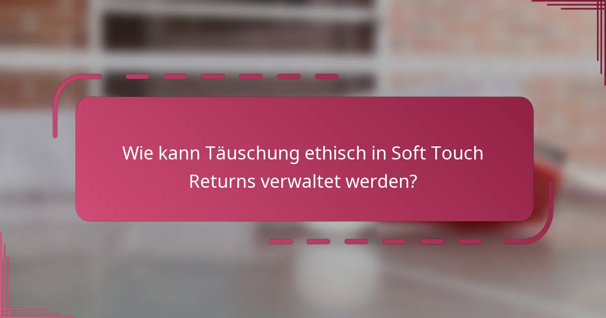 Wie kann Täuschung ethisch in Soft Touch Returns verwaltet werden?