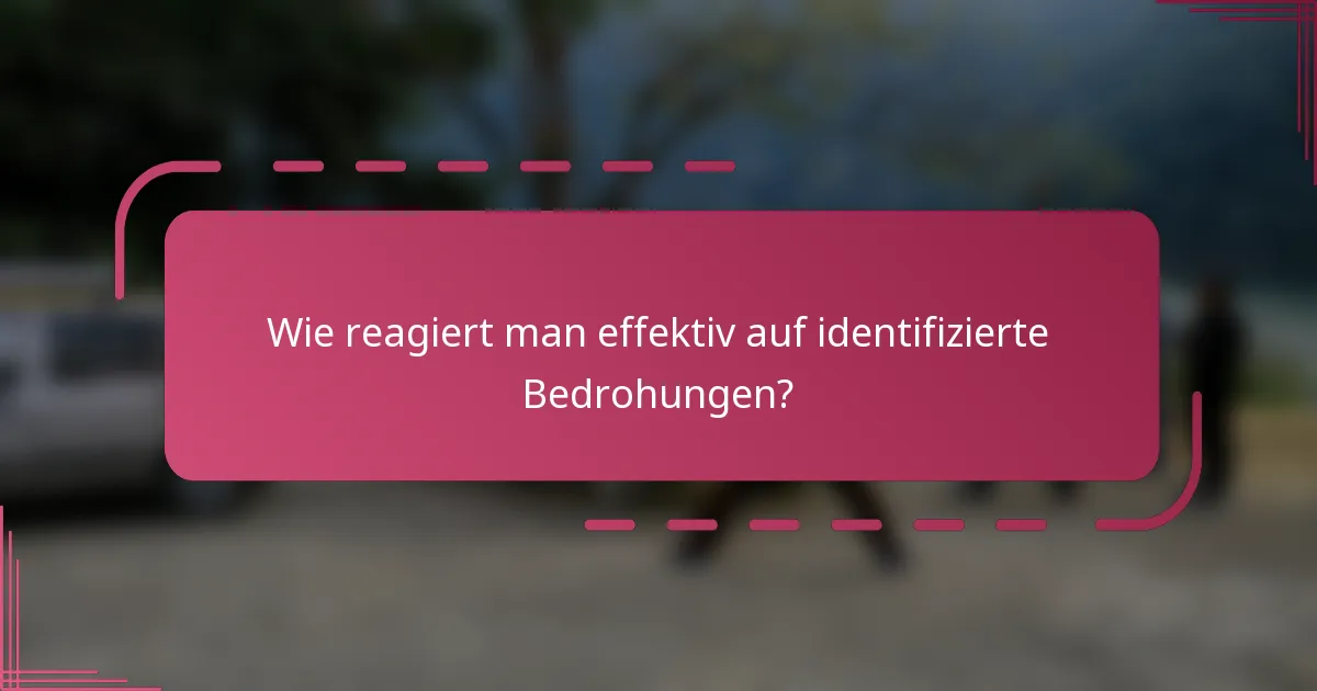 Wie reagiert man effektiv auf identifizierte Bedrohungen?