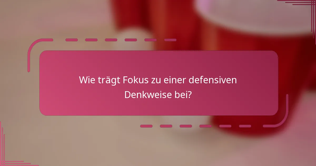 Wie trägt Fokus zu einer defensiven Denkweise bei?