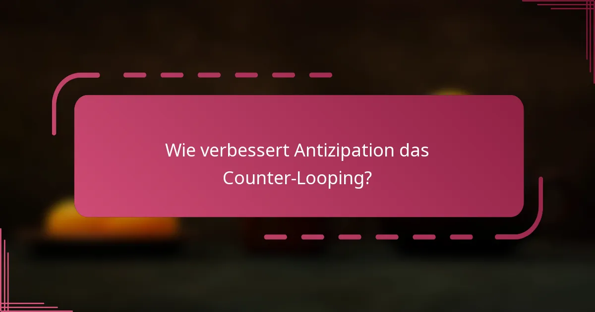 Wie verbessert Antizipation das Counter-Looping?