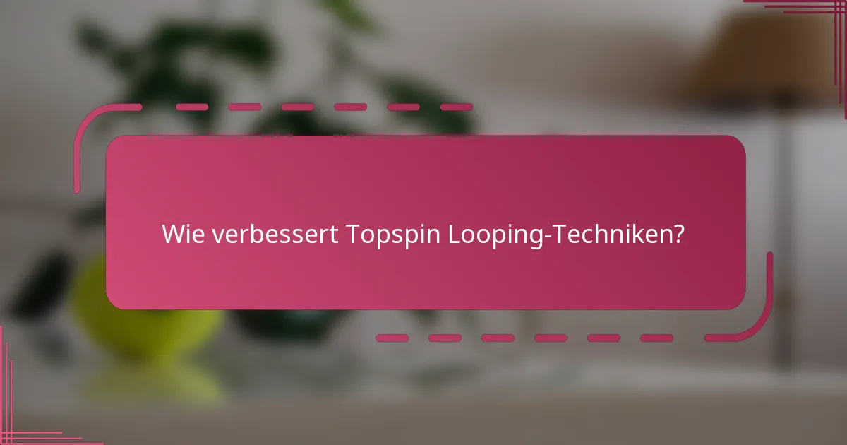 Wie verbessert Topspin Looping-Techniken?
